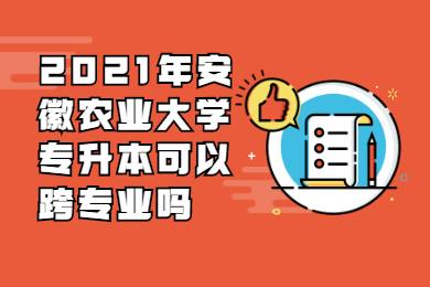 2021年安徽農(nóng)業(yè)大學(xué)專升本可以跨專業(yè)嗎?