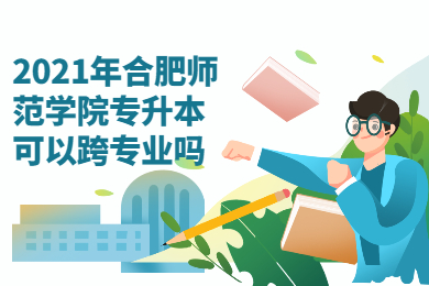 2021年合肥師范學院專升本可以跨專業嗎?