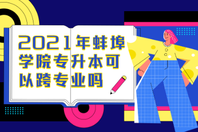 2021年蚌埠學院專升本可以跨專業嗎？