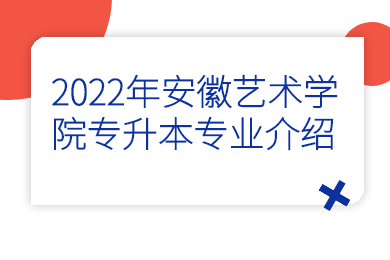 2022年安徽藝術(shù)學(xué)院專升本專業(yè)介紹