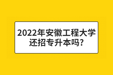 2022年安徽工程大學還招專升本嗎?
