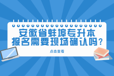 安徽省蚌埠專升本報名需要現場確認嗎?
