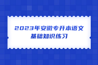 2023年安徽專升本語文基礎知識練習