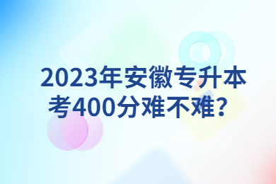 2023年安徽專升本考400分難不難？