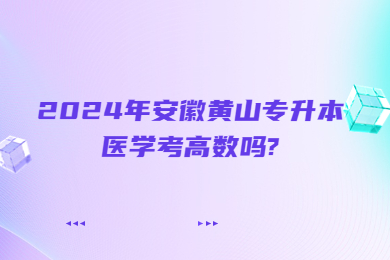 2024年安徽黃山專升本醫學考高數嗎?
