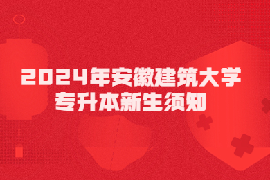 2024年安徽建筑大學專升本新生須知