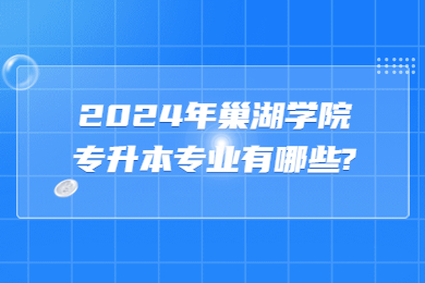 2024年巢湖學(xué)院專升本專業(yè)有哪些?