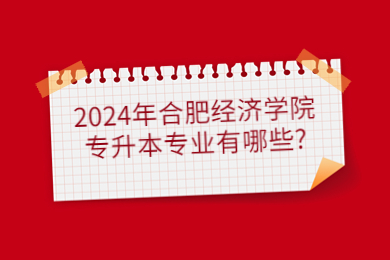 2024年合肥經(jīng)濟(jì)學(xué)院專升本專業(yè)有哪些?