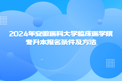 2024年安徽醫(yī)科大學(xué)臨床醫(yī)學(xué)院專(zhuān)升本報(bào)名條件及方法