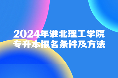 2024年淮北理工學(xué)院專升本報(bào)名條件及方法