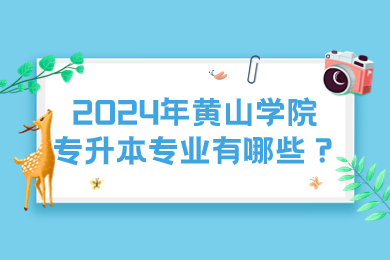 2024年黃山學院專升本專業有哪些？