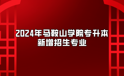 2024年馬鞍山學院專升本新增招生專業