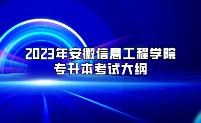 2023年安徽信息工程學院專升本考試大綱