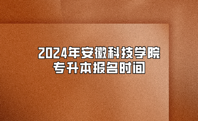 2024年安徽科技學院專升本報名時間