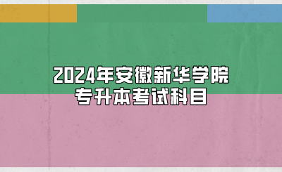 2024年安徽新華學院專升本考試科目