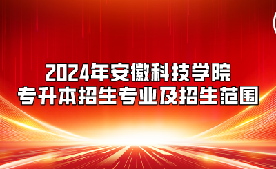 2024年安徽科技學院專升本招生專業及招生范圍