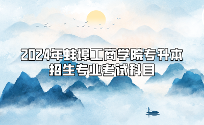 2024年蚌埠工商學院專升本招生專業考試科目