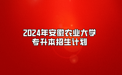 2024年安徽農業大學專升本招生計劃