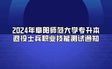 2024年阜陽師范大學專升本退役士兵職業技能測試通知