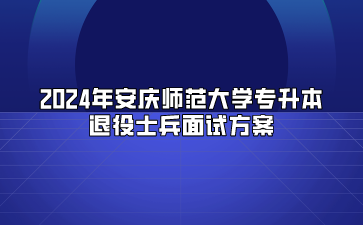 2024年安慶師范大學(xué)專升本退役士兵面試方案