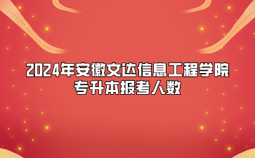 2024年安徽文達(dá)信息工程學(xué)院專升本報(bào)考人數(shù)