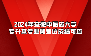 2024年安徽中醫藥大學專升本專業課考試成績可查