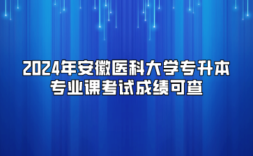 2024年安徽醫科大學專升本專業課考試成績可查