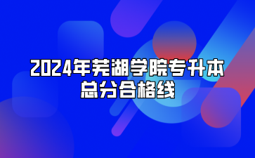 2024年蕪湖學院專升本總分合格線