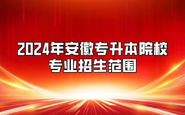 2024年安徽專升本院校專業招生范圍