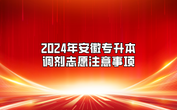 2024年安徽專升本調(diào)劑志愿注意事項(xiàng)
