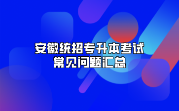 安徽統(tǒng)招專升本考試常見問題匯總