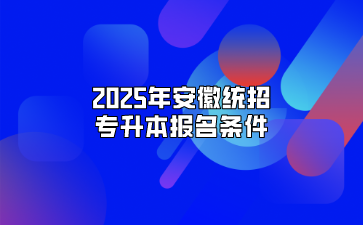 2025年安徽統招專升本報名條件