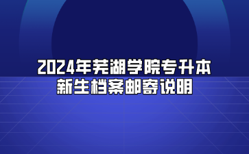 2024年蕪湖學院專升本新生檔案郵寄說明