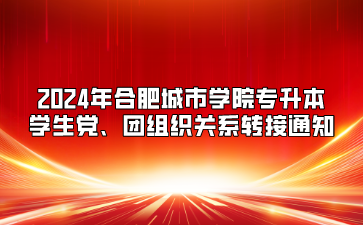 2024年合肥城市學院專升本學生黨、團組織關系轉接通知