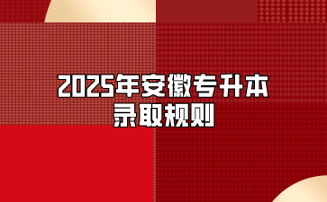 2025年安徽專升本錄取規則