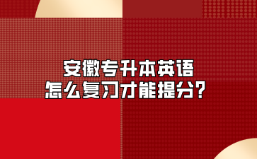 安徽專升本英語怎么復習才能提分？