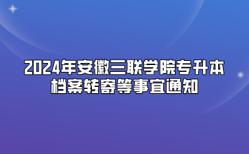 2024年安徽三聯(lián)學(xué)院專升本檔案轉(zhuǎn)寄等事宜通知
