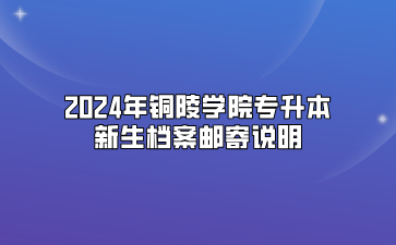 2024年銅陵學(xué)院專升本新生檔案郵寄說明