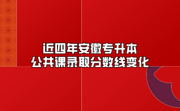 近四年安徽專升本公共課錄取分數線變化