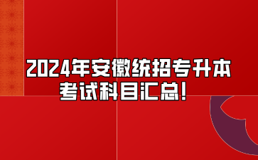 2024年安徽統(tǒng)招專升本考試科目匯總！
