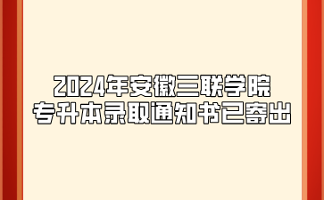 2024年安徽三聯學院專升本錄取通知書已寄出