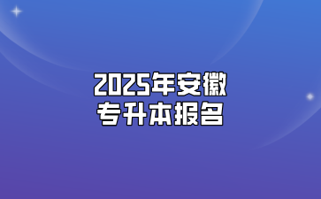 2025年安徽專升本報(bào)名要什么條件？該怎么報(bào)名？