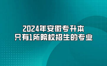 2024年安徽專升本只有1所院校招生的專業(yè)