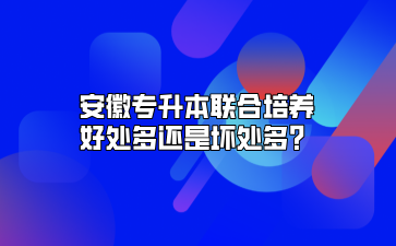 安徽專升本聯(lián)合培養(yǎng)好處多還是壞處多？