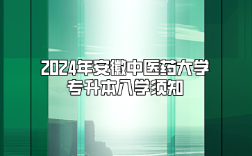 2024年安徽中醫(yī)藥大學專升本入學須知（亳州職業(yè)技術(shù)學院）