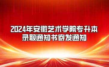 2024年安徽藝術學院專升本錄取通知書寄發通知