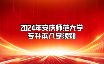 2024年安慶師范大學(xué)專升本入學(xué)須知