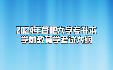 2024年合肥大學專升本學前教育學考試大綱