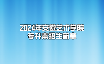 2024年安徽藝術學院專升本招生簡章