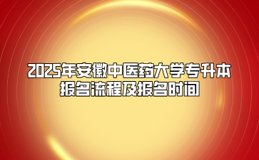 2025年安徽中醫(yī)藥大學(xué)專升本報(bào)名流程及報(bào)名時(shí)間